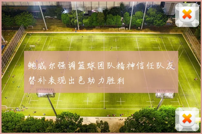 鲍威尔强调篮球团队精神信任队友替补表现出色助力胜利