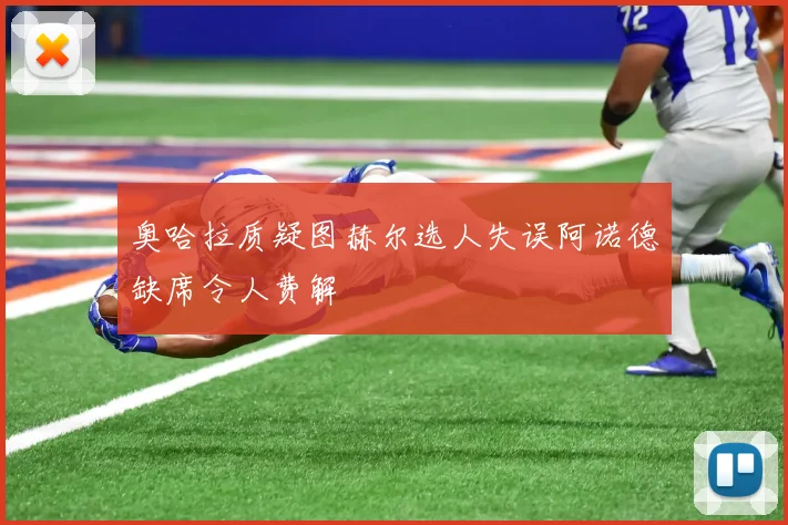 奥哈拉质疑图赫尔选人失误阿诺德缺席令人费解