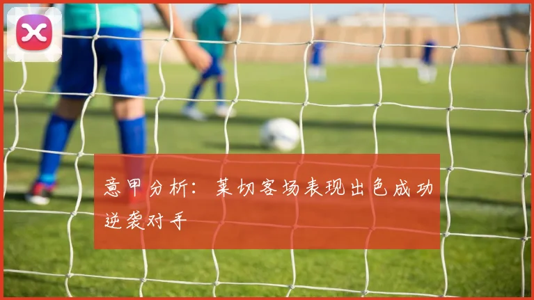 意甲分析：莱切客场表现出色成功逆袭对手