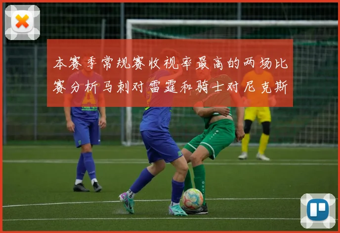 本赛季常规赛收视率最高的两场比赛分析马刺对雷霆和骑士对尼克斯的精彩对决