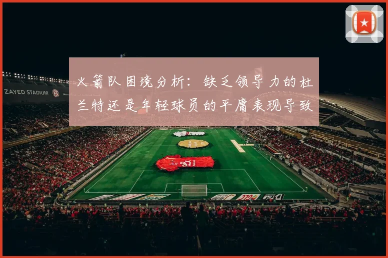 火箭队困境分析：缺乏领导力的杜兰特还是年轻球员的平庸表现导致的问题