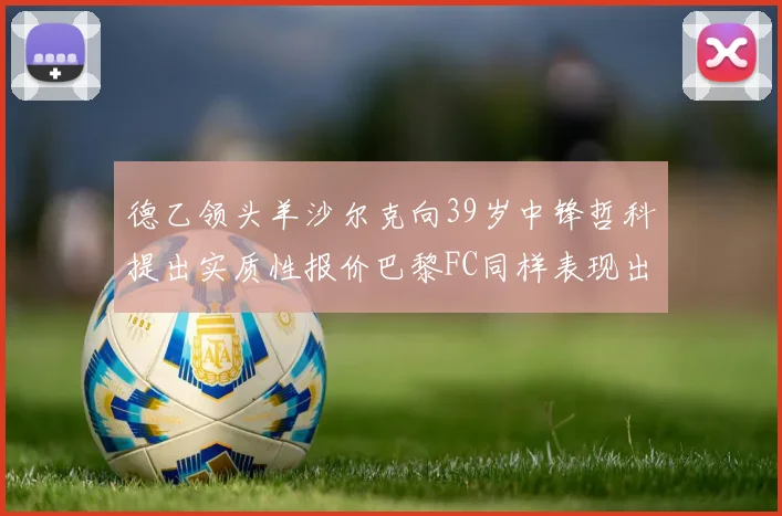 德乙领头羊沙尔克向39岁中锋哲科提出实质性报价巴黎FC同样表现出兴趣