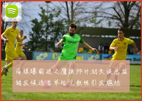 荷媒曝前进之鹰换帅计划失误总监错发候选名单给主教练引发尴尬