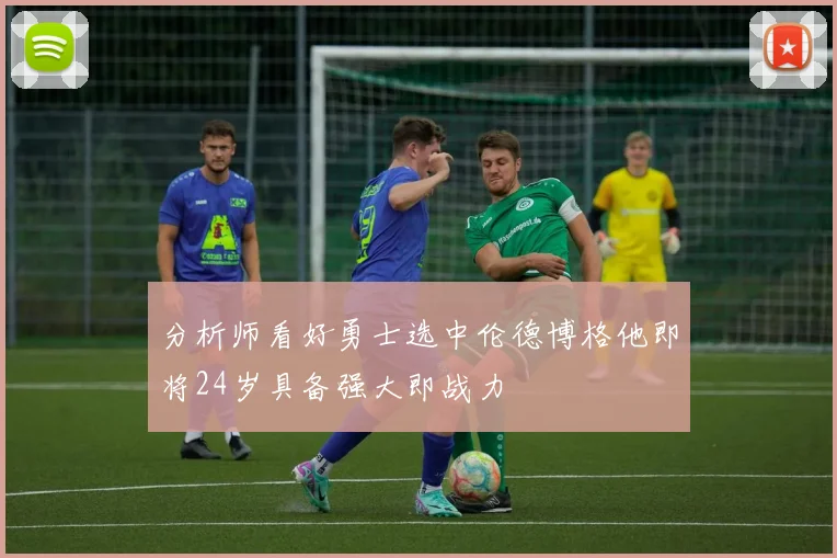 分析师看好勇士选中伦德博格他即将24岁具备强大即战力
