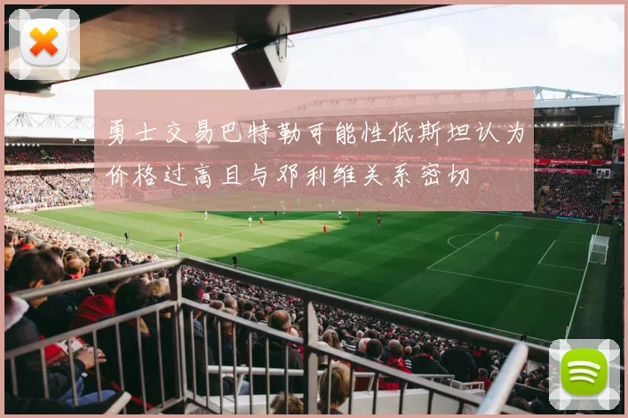 勇士交易巴特勒可能性低斯坦认为价格过高且与邓利维关系密切