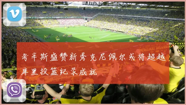 考辛斯盛赞新秀克尼佩尔或将超越库里投篮纪录成就