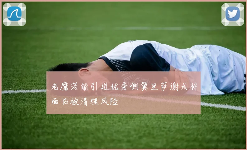 老鹰若能引进优秀侧翼里萨谢或将面临被清理风险